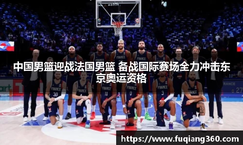 中国男篮迎战法国男篮 备战国际赛场全力冲击东京奥运资格