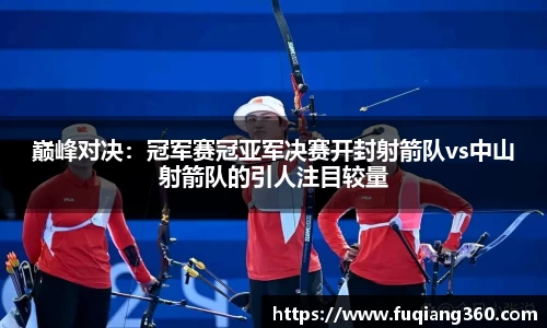 巅峰对决：冠军赛冠亚军决赛开封射箭队vs中山射箭队的引人注目较量