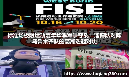 标准场极限运动嘉年华季军争夺战：淄博队对阵乌鲁木齐队的高潮迭起对决