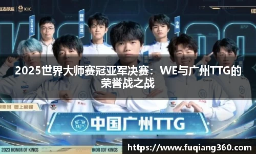 2025世界大师赛冠亚军决赛：WE与广州TTG的荣誉战之战