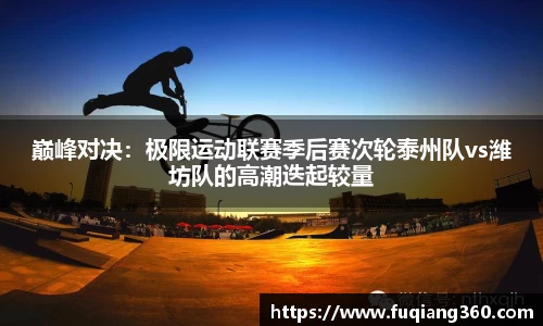 巅峰对决：极限运动联赛季后赛次轮泰州队vs潍坊队的高潮迭起较量