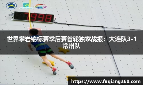 世界攀岩锦标赛季后赛首轮独家战报：大连队3-1常州队